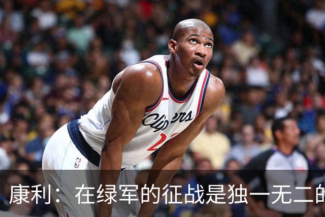 康利：在绿军的征战是独一无二的体验